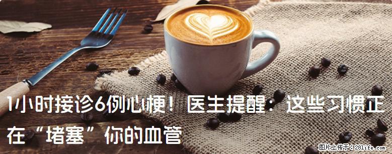 1小时接诊6例心梗！医生提醒：这些习惯正在“堵塞”你的血管 - 鹰潭生活资讯 - 鹰潭28生活网 yingtan.28life.com